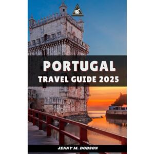 M. DOBSON, JENNY PORTUGAL TRAVEL GUIDE 2025: "Explore Lisbon, Porto, the Algarve & Beyond: Practical Tips, Local Secrets, and Inspiring Itineraries for Every Traveler” M. DOBSON, JENNY PORTUGAL TRAVEL GUIDE 2025: "Explore Lisbon, Porto, the Algarve & Beyond: Practical Tips, Local Secrets, and Inspiring Itineraries for Every Traveler”