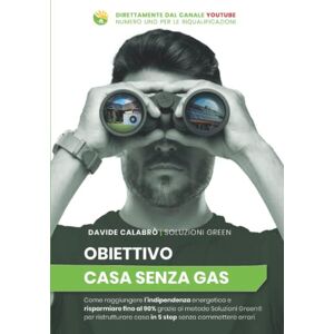 Calabrò, Davide Obiettivo Casa Senza Gas: Come raggiungere l'indipendenza energetica e risparmiare fino al 90% grazie al Metodo Soluzioni Green® per ristrutturare casa in 5 step senza commettere errori Calabrò, Davide Obiettivo Casa Senza Gas: Come raggiungere l'indipendenza energetica e risparmiare fino al 90% grazie al Metodo Soluzioni Green® per ristrutturare casa in 5 step senza commettere errori