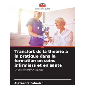 Fähnrich, Alexandra Transfert de la théorie à la pratique dans la formation en soins infirmiers et en santé: Un pont entre deux mondes Fähnrich, Alexandra Transfert de la théorie à la pratique dans la formation en soins infirmiers et en santé: Un pont entre deux mondes