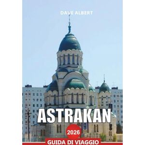 ALBERT, DAVE ASTRAKAN Guida di viaggio 2026: Esplora il delta del Volga, la costa del Caspio e i monumenti storici della Russia meridionale ALBERT, DAVE ASTRAKAN Guida di viaggio 2026: Esplora il delta del Volga, la costa del Caspio e i monumenti storici della Russia meridionale