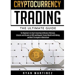 Martinez, Ryan Cryptocurrency Trading: The Ultimate Guide for Beginners to Start Investing in Bitcoin, Ethereum, Litecoin and Altcoins in 2021 and Beyond. Create Wealth with Mining and Best Strategies in Blockchain Martinez, Ryan Cryptocurrency Trading: The Ultimate Guide for Beginners to Start Investing in Bitcoin, Ethereum, Litecoin and Altcoins in 2021 and Beyond. Create Wealth with Mining and Best Strategies in Blockchain