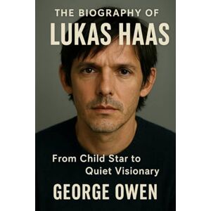 OWEN, GEORGE THE BIOGRAPHY OF LUKAS HAAS: FROM CHILD STAR TO QUIET VISIONARY OWEN, GEORGE THE BIOGRAPHY OF LUKAS HAAS: FROM CHILD STAR TO QUIET VISIONARY