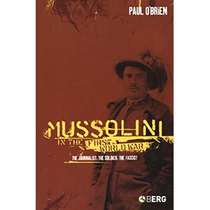 O'Brien, Paul Mussolini in the First World War: The Journalist, the Soldier, the Fascist O'Brien, Paul Mussolini in the First World War: The Journalist, the Soldier, the Fascist