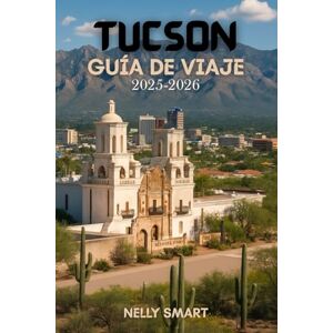 SMART, NELLY Guía de Viaje de Tucson 2025-2026: Descubre 50+ lugares imperdibles, aventuras al aire libre y gemas ocultas en la joya del desierto de Arizona (Incluye un mapa) SMART, NELLY Guía de Viaje de Tucson 2025-2026: Descubre 50+ lugares imperdibles, aventuras al aire libre y gemas ocultas en la joya del desierto de Arizona (Incluye un mapa)