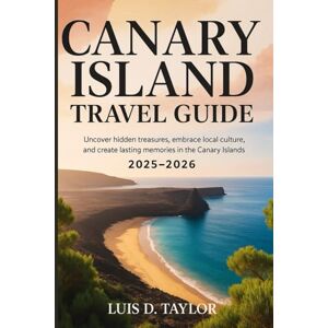 Taylor CANARY ISLANDS TRAVEL GUIDE 2025–2026: Uncover hidden treasures, embrace local culture, and create lasting memories in the Canary Islands Taylor CANARY ISLANDS TRAVEL GUIDE 2025–2026: Uncover hidden treasures, embrace local culture, and create lasting memories in the Canary Islands