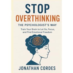 Cordes, Jonathan Stop Overthinking, The Psychologist’s Way: Train Your Brain to Let Go, Focus, and Find Emotional Freedom Cordes, Jonathan Stop Overthinking, The Psychologist’s Way: Train Your Brain to Let Go, Focus, and Find Emotional Freedom
