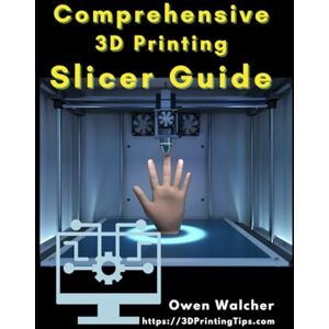 Walcher, Owen The Comprehensive Guide to 3D Printer Slicing: From basics, to advanced usage, to slicer software troubleshooting tips Walcher, Owen The Comprehensive Guide to 3D Printer Slicing: From basics, to advanced usage, to slicer software troubleshooting tips