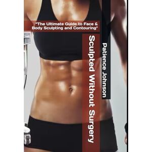 Johnson, Patience Sculpted Without Surgery: “The Ultimate Guide to Face & Body Sculpting and Contouring Johnson, Patience Sculpted Without Surgery: “The Ultimate Guide to Face & Body Sculpting and Contouring