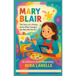 LANELLE, MIRA MARY BLAIR: The Story of a Disney Artist Who Changed the Way We See Art (A Children’s Artist Biography) LANELLE, MIRA MARY BLAIR: The Story of a Disney Artist Who Changed the Way We See Art (A Children’s Artist Biography)