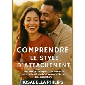 Philips Comprendre le style d'attachement: Construire des liens plus forts, adopter la sécurité émotionnelle et trouver la liberté dans les relations Philips Comprendre le style d'attachement: Construire des liens plus forts, adopter la sécurité émotionnelle et trouver la liberté dans les relations