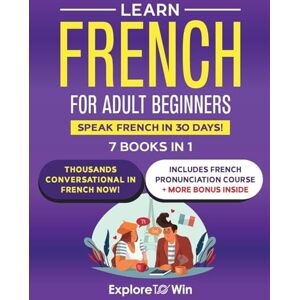 Towin, Explore Learn French for Adult Beginners: 7 Books in 1: Speak French In 30 Days! Towin, Explore Learn French for Adult Beginners: 7 Books in 1: Speak French In 30 Days!