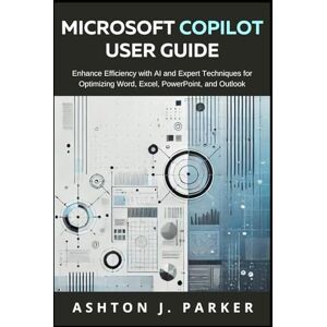 Ashton MICROSOFT COPILOT, USER GUIDE: Enhance Efficiency with AI and Expert Techniques for Optimizing Word, Excel, PowerPoint, and Outlook Ashton MICROSOFT COPILOT, USER GUIDE: Enhance Efficiency with AI and Expert Techniques for Optimizing Word, Excel, PowerPoint, and Outlook