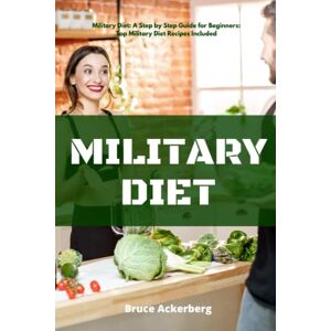 Ackerberg, Bruce Military Diet: A Step by Step Guide for Beginners: Top Military Diet Recipes Included Ackerberg, Bruce Military Diet: A Step by Step Guide for Beginners: Top Military Diet Recipes Included