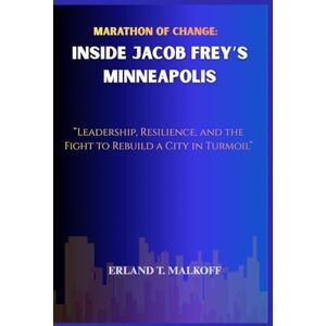 MALKOFF, ERLAND T. Marathon of Change: Inside Jacob Frey’s Minneapolis: “Leadership, Resilience, and the Fight to Rebuild a City in Turmoil” MALKOFF, ERLAND T. Marathon of Change: Inside Jacob Frey’s Minneapolis: “Leadership, Resilience, and the Fight to Rebuild a City in Turmoil”