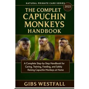 WESTFALL, GIBS THE COMPLETE CAPUCHIN MONKEYS HANDBOOK: A Complete Step-by-Step Handbook for Caring, Training, Feeding, and Safely Raising Capuchin Monkeys at Home. WESTFALL, GIBS THE COMPLETE CAPUCHIN MONKEYS HANDBOOK: A Complete Step-by-Step Handbook for Caring, Training, Feeding, and Safely Raising Capuchin Monkeys at Home.