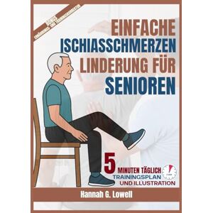 Lowell, Hannah G. EINFACHE ISCHIASSCHMERZEN LINDERUNG FÜR SENIOREN: 5 MINUTEN Sanfte Übungen, heilsame Gewohnheiten und Schritt-für-Schritt-Strategien zur natürlichen Linderung von Ischiasschmerzen Lowell, Hannah G. EINFACHE ISCHIASSCHMERZEN LINDERUNG FÜR SENIOREN: 5 MINUTEN Sanfte Übungen, heilsame Gewohnheiten und Schritt-für-Schritt-Strategien zur natürlichen Linderung von Ischiasschmerzen