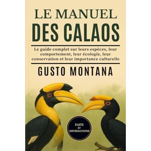 MONTANA, GUSTO LE MANUEL DES CALAOS: Le guide complet sur leurs espèces, leur comportement, leur écologie, leur conservation et leur importance culturelle MONTANA, GUSTO LE MANUEL DES CALAOS: Le guide complet sur leurs espèces, leur comportement, leur écologie, leur conservation et leur importance culturelle