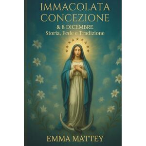 Mattey, Emma Immacolata Concezione & 8 Dicembre – Storia, Fede e Tradizione: Dalle origini del dogma alle celebrazioni mariane nel mondo: significato, arte e ... Vergine senza macchia (Tradizioni & Folklore) Mattey, Emma Immacolata Concezione & 8 Dicembre – Storia, Fede e Tradizione: Dalle origini del dogma alle celebrazioni mariane nel mondo: significato, arte e ... Vergine senza macchia (Tradizioni & Folklore)