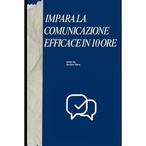 Serra, Giuliano IMPARA LA COMUNICAZIONE EFFICACE IN 10 ORE: Ascoltare, parlare e decidere con forma. Tecniche pratiche in 10 ore. (The 10 Hours Method) Serra, Giuliano IMPARA LA COMUNICAZIONE EFFICACE IN 10 ORE: Ascoltare, parlare e decidere con forma. Tecniche pratiche in 10 ore. (The 10 Hours Method)