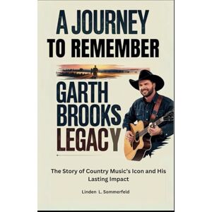 Sommerfeld, Linden L. A Journey to Remember: Garth Brooks Legacy: The Story of Country Music’s Icon and His Lasting Impact Sommerfeld, Linden L. A Journey to Remember: Garth Brooks Legacy: The Story of Country Music’s Icon and His Lasting Impact