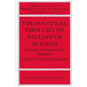 McGrade, Arthur Stephen The Political Thought of William of Ockham: Personal and Institutional Principles: 7 (Cambridge Studies in Medieval Life and Thought: Third Series, Series Number 7) McGrade, Arthur Stephen The Political Thought of William of Ockham: Personal and Institutional Principles: 7 (Cambridge Studies in Medieval Life and Thought: Third Series, Series Number 7)