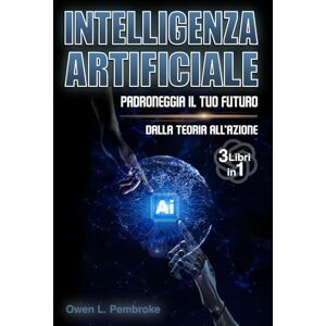 Pembroke, Owen L. Intelligenza artificiale 3 libri in 1 padroneggia il futuro: Dalla Teoria all’Azione: ChatGPT, Gemini e la Nuova Era Digitale: Il Manuale Essenziale ... e all’Impatto delle Nuove Tecnologie) Pembroke, Owen L. Intelligenza artificiale 3 libri in 1 padroneggia il futuro: Dalla Teoria all’Azione: ChatGPT, Gemini e la Nuova Era Digitale: Il Manuale Essenziale ... e all’Impatto delle Nuove Tecnologie)