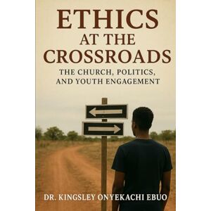 Ebuo, Dr. Kingsley Onyekachi Ethics at the Crossroads: The Church, Politics, and Youth Engagement Ebuo, Dr. Kingsley Onyekachi Ethics at the Crossroads: The Church, Politics, and Youth Engagement