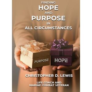 D. LEWIS, CHRISTOPHER FINDING HOPE AND PURPOSE IN ALL CIRCUMSTANCES D. LEWIS, CHRISTOPHER FINDING HOPE AND PURPOSE IN ALL CIRCUMSTANCES