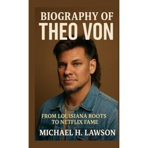 H. Lawson, Michael Biography of Theo Von: From Louisiana Roots to Netflix Fame H. Lawson, Michael Biography of Theo Von: From Louisiana Roots to Netflix Fame