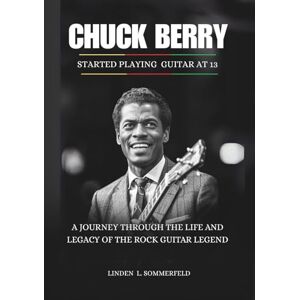 Sommerfeld, Linden L. CHUCK BERRY: Started playing guitar at 13: A Journey Through the Life and Legacy of the Rock Guitar Legend (BIOGRAPHIES OF AMERICA’S MUSIC OUTSIDERS WHO REINVENTED ROCK & ROLL) Sommerfeld, Linden L. CHUCK BERRY: Started playing guitar at 13: A Journey Through the Life and Legacy of the Rock Guitar Legend (BIOGRAPHIES OF AMERICA’S MUSIC OUTSIDERS WHO REINVENTED ROCK & ROLL)