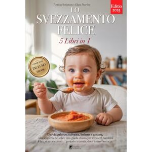 Nurtley, Elara LO SVEZZAMENTO FELICE: 5 LIBRI IN 1: Tutto su Autosvezzamento, BLW ed Alimentazione Complementare: basi scientifiche e strategie pratiche per crescere bimbi felici e sicuri a tavola. +RICETTE e e Nurtley, Elara LO SVEZZAMENTO FELICE: 5 LIBRI IN 1: Tutto su Autosvezzamento, BLW ed Alimentazione Complementare: basi scientifiche e strategie pratiche per crescere bimbi felici e sicuri a tavola. +RICETTE e e