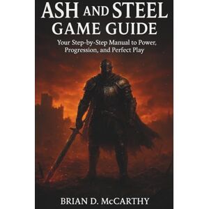 McCarthy, Brian D. ASH AND STEEL GAME GUIDE: Your Step-by-Step manual to Power, Progression, and Perfect Play McCarthy, Brian D. ASH AND STEEL GAME GUIDE: Your Step-by-Step manual to Power, Progression, and Perfect Play
