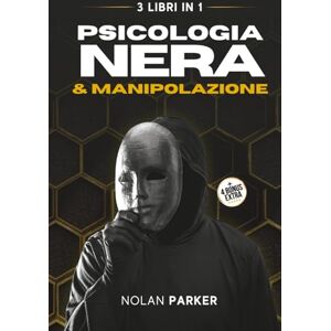 Parker, Nolan PSICOLOGIA NERA & MANIPOLAZIONE: Come Analizzare Chiunque e Influenzare le persone con il Linguaggio del Corpo, PNL e la Comunicazione Ipnotica. La ... e Difendersi dal Lavaggio del Cervello Parker, Nolan PSICOLOGIA NERA & MANIPOLAZIONE: Come Analizzare Chiunque e Influenzare le persone con il Linguaggio del Corpo, PNL e la Comunicazione Ipnotica. La ... e Difendersi dal Lavaggio del Cervello