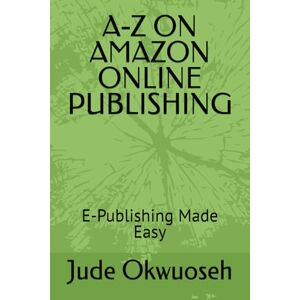 Okwuoseh, Jude A-Z ON AMAZON ONLINE PUBLISHING: E-Publishing Made Easy Okwuoseh, Jude A-Z ON AMAZON ONLINE PUBLISHING: E-Publishing Made Easy