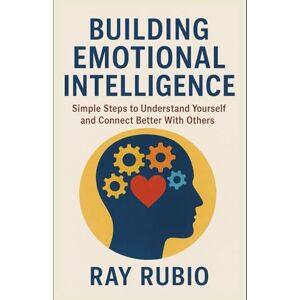 Rubio, Ray Building Emotional Intelligence: Simple Steps to Understand Yourself and Connect Better With Others Rubio, Ray Building Emotional Intelligence: Simple Steps to Understand Yourself and Connect Better With Others