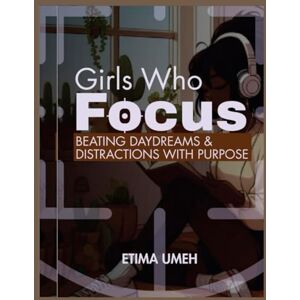 Umeh, Etima Girls Who Focus: Beating Daydream and Distraction with Purpose Umeh, Etima Girls Who Focus: Beating Daydream and Distraction with Purpose