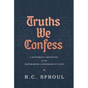 R. C. Sproul Truths We Confess: A Systematic Exposition of the Westminster Confession of Faith R. C. Sproul Truths We Confess: A Systematic Exposition of the Westminster Confession of Faith