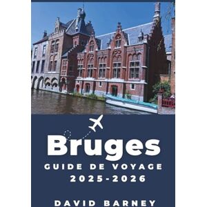 Barney, David Bruges Guide de voyage 2025-2026: Découvrez le charme des canaux historiques, de l'architecture et des traditions intemporelles Barney, David Bruges Guide de voyage 2025-2026: Découvrez le charme des canaux historiques, de l'architecture et des traditions intemporelles