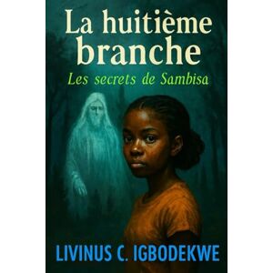 Igbodekwe, Livinus C. La huitième branche: Les secrets de Sambisa Igbodekwe, Livinus C. La huitième branche: Les secrets de Sambisa