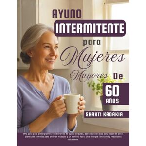 Kadakia, Shakti Ayuno intermitente para mujeres mayores de 60 años: Una guía para principiantes con horarios de ayuno seguros, deliciosas recetas para bajar de peso, para una energía constante y resultados duraderos Kadakia, Shakti Ayuno intermitente para mujeres mayores de 60 años: Una guía para principiantes con horarios de ayuno seguros, deliciosas recetas para bajar de peso, para una energía constante y resultados duraderos