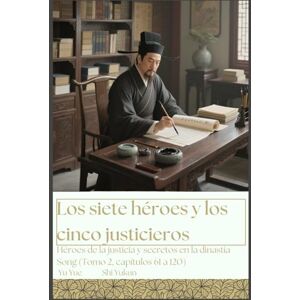 Yu, Yue Los siete héroes y los cinco justicieros: Héroes de la justicia y secretos en la dinastía Song (Tomo 2, capítulos 61 a 120) Yu, Yue Los siete héroes y los cinco justicieros: Héroes de la justicia y secretos en la dinastía Song (Tomo 2, capítulos 61 a 120)