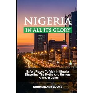 BOOKS, SUMMERLAND NIGERIA IN ALL ITS GLORY: SAFEST PLACES TO VISIT IN NIGERIA, DISPELLING THE MYTHS AND RUMORS A TRAVEL GUIDE. BOOKS, SUMMERLAND NIGERIA IN ALL ITS GLORY: SAFEST PLACES TO VISIT IN NIGERIA, DISPELLING THE MYTHS AND RUMORS A TRAVEL GUIDE.