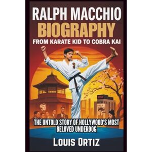 Ortiz, Louis RALPH MACCHIO BIOGRAPHY: From Karate Kid to Cobra Kai The Untold Story of Hollywood's Most Beloved Underdog Ortiz, Louis RALPH MACCHIO BIOGRAPHY: From Karate Kid to Cobra Kai The Untold Story of Hollywood's Most Beloved Underdog