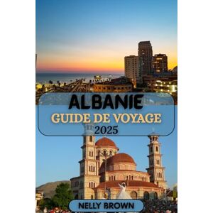 BROWN, NELLY Guide de Voyage Albanie 2025: Découvrez la beauté intacte, le patrimoine ancien et les aventures de l'Adriatique BROWN, NELLY Guide de Voyage Albanie 2025: Découvrez la beauté intacte, le patrimoine ancien et les aventures de l'Adriatique