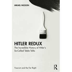 Nilsson, Mikael Hitler Redux: The Incredible History of Hitler’s So-Called Table Talks (Routledge Studies in Fascism and the Far Right) Nilsson, Mikael Hitler Redux: The Incredible History of Hitler’s So-Called Table Talks (Routledge Studies in Fascism and the Far Right)