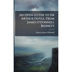 An Open Letter to Sir Arthur Doyle, From James O'Donnell Bennett An Open Letter to Sir Arthur Doyle, From James O'Donnell Bennett