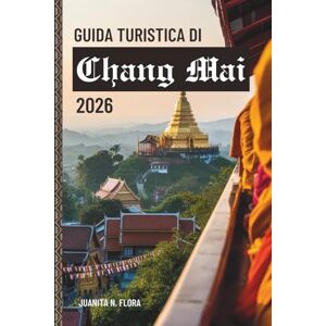 Flora, Juanita N. GUIDA TURISTICA DI Chang Mai 2026: Scopri lo spirito di Chiang Mai attraverso i templi, i sentieri naturalistici e la vita del Nord Flora, Juanita N. GUIDA TURISTICA DI Chang Mai 2026: Scopri lo spirito di Chiang Mai attraverso i templi, i sentieri naturalistici e la vita del Nord