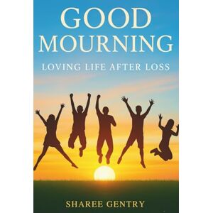 Gentry, Mrs Sharee Danielle Good Mourning: Loving Life After Loss Gentry, Mrs Sharee Danielle Good Mourning: Loving Life After Loss