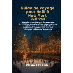 Leland, Emma Guide de voyage pour Noël à New York 2025-2026: Conseils essentiels pour des vacances inoubliables, attractions hivernales magiques, secretslocaux, événements festifs et expériences à petit budget po Leland, Emma Guide de voyage pour Noël à New York 2025-2026: Conseils essentiels pour des vacances inoubliables, attractions hivernales magiques, secretslocaux, événements festifs et expériences à petit budget po