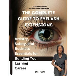 Tran, Di The Complete Guide to Eyelash Extensions: Artistry, Safety, and Business Essentials for Building Your Lashing Career Tran, Di The Complete Guide to Eyelash Extensions: Artistry, Safety, and Business Essentials for Building Your Lashing Career